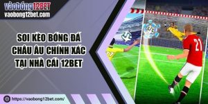 Soi kèo bóng đá châu Âu chính xác tại nhà cái 12Bet