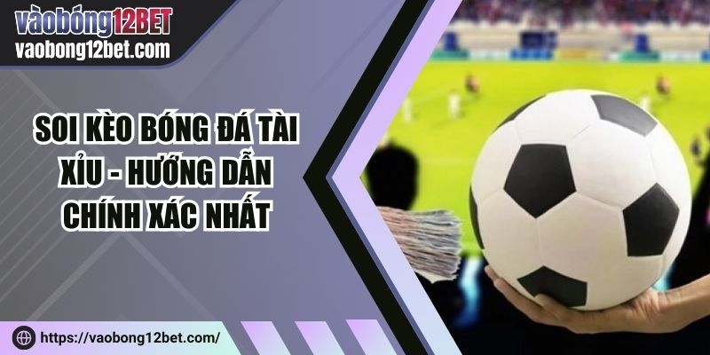 Soi kèo bóng đá tài xỉu - Hướng dẫn chính xác nhất
