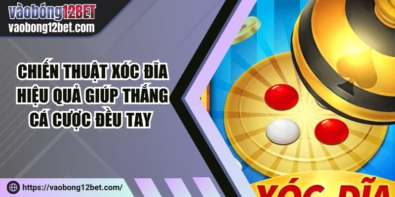 Chiến thuật xóc đĩa hiệu quả giúp thắng cá cược đều tay 
