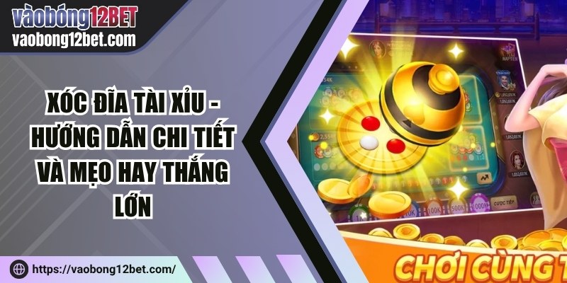 Xóc đĩa tài xỉu - Hướng dẫn chi tiết và mẹo hay thắng lớn