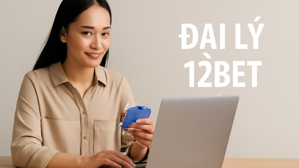 Đại Lý 12Bet Uy Tín: Hướng Dẫn Chi Tiết Lựa Chọn Và Đăng Ký